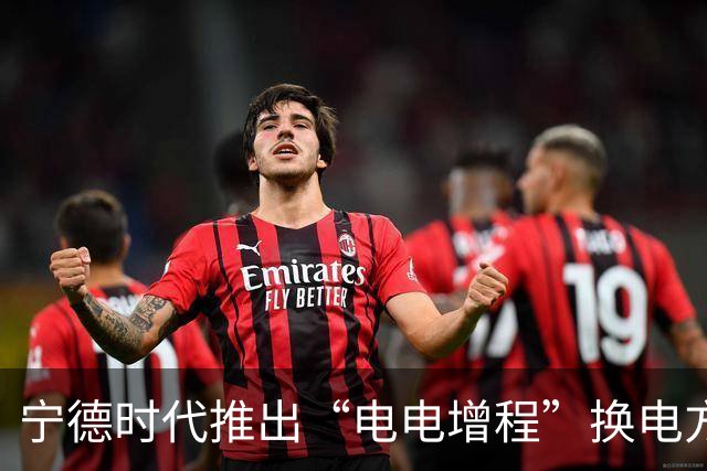 宁德时代推出“电电增程”换电方案 首批签约量达13000台