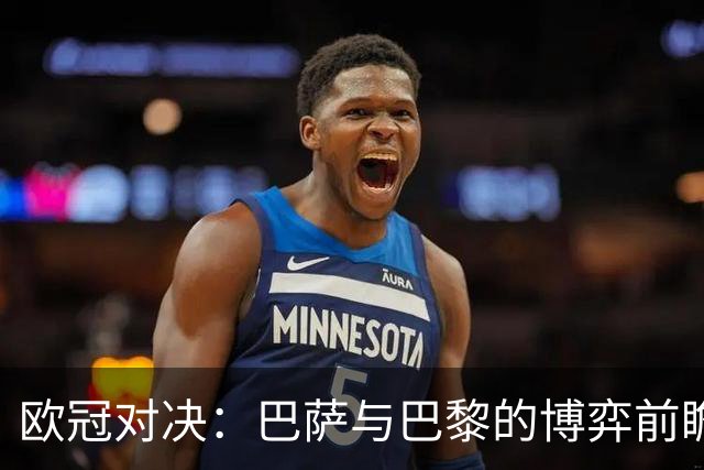 欧冠对决：巴萨与巴黎的博弈前瞻